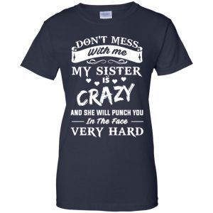 Don't Mess With Me My Sister Is Crazy She Will Punch You In The Face Very Hard Shirt, Hoodie, Tank 24 Don't Mess With Me My Sister Is Crazy She Will Punch You In The Face Very Hard Shirt, Hoodie, Tank 24