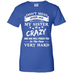 Don't Mess With Me My Sister Is Crazy She Will Punch You In The Face Very Hard Shirt, Hoodie, Tank 25 Don't Mess With Me My Sister Is Crazy She Will Punch You In The Face Very Hard Shirt, Hoodie, Tank 25
