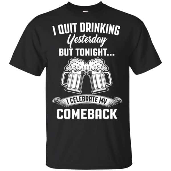 I Quit Drinking Yesterday But Tonight I Celebrate My Comeback Shirt, Hoodie, Tank 3