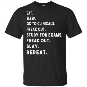 Eat Sleep Go to Clinicals Freak out Study For Exams Freak Out Slay Repeat Shirt, Hoodie, Tank New Arrivals