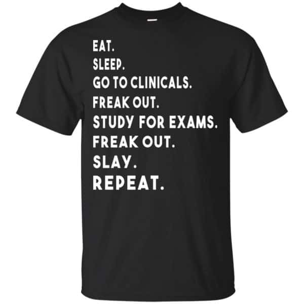 Eat Sleep Go to Clinicals Freak out Study For Exams Freak Out Slay Repeat Shirt, Hoodie, Tank 3