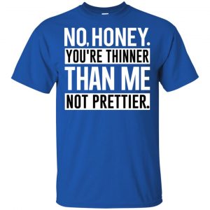 No Honey You're Thinner Than Me Not Prettier Shirt, Hoodie, Tank 16