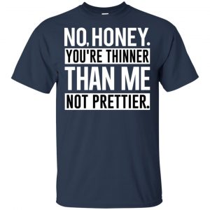 No Honey You're Thinner Than Me Not Prettier Shirt, Hoodie, Tank 17