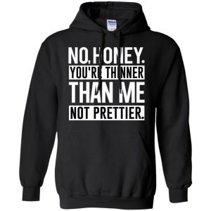 No Honey You're Thinner Than Me Not Prettier Shirt, Hoodie, Tank 18