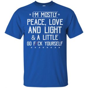 I'm Mostly Peace, Love And Light & A Little Go Fuck Yourself Shirt, Hoodie, Tank 8