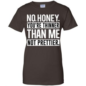 No Honey You're Thinner Than Me Not Prettier Shirt, Hoodie, Tank 23