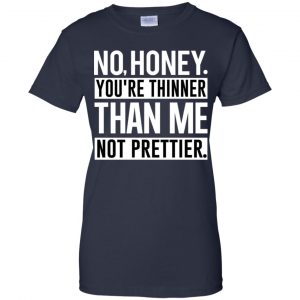 No Honey You're Thinner Than Me Not Prettier Shirt, Hoodie, Tank 24