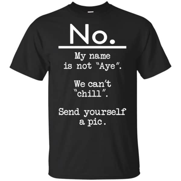 No My Name Is Not Aye We Can't Chill Send Yourself A Pic Shirt, Hoodie, Tank 3