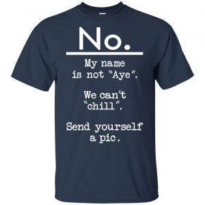 No My Name Is Not Aye We Can't Chill Send Yourself A Pic Shirt, Hoodie, Tank 17 No My Name Is Not Aye We Can't Chill Send Yourself A Pic Shirt, Hoodie, Tank 17