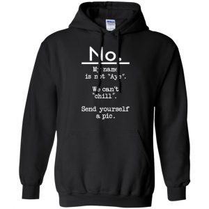 No My Name Is Not Aye We Can't Chill Send Yourself A Pic Shirt, Hoodie, Tank 18 No My Name Is Not Aye We Can't Chill Send Yourself A Pic Shirt, Hoodie, Tank 18