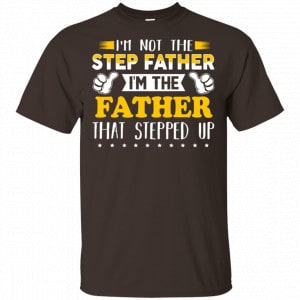I’m Not The Step Father I’m The Father That Stepped Up Shirt, Hoodie Family 2