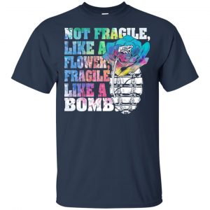 Not Fragile Like A Flower Fragile Like A Bomb T-Shirts, Hoodie, Tank 17