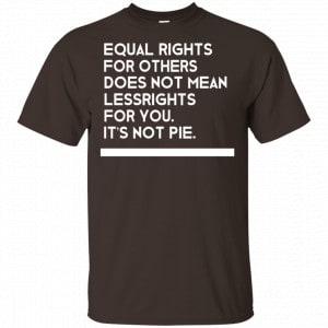 Equal Rights For Others Does Not Mean Lessrights For You It’s Not Pie Shirt, Hoodie, Tank Father's Day 2