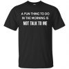 A Fun Thing To Do In The Morning Is Not Talk To Me Shirt, Hoodie, Tank 1