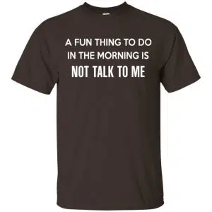 A Fun Thing To Do In The Morning Is Not Talk To Me Shirt, Hoodie, Tank 15