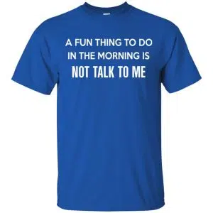 A Fun Thing To Do In The Morning Is Not Talk To Me Shirt, Hoodie, Tank 16