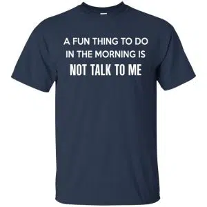 A Fun Thing To Do In The Morning Is Not Talk To Me Shirt, Hoodie, Tank 17