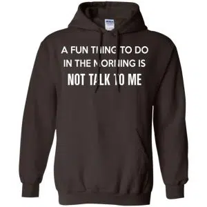 A Fun Thing To Do In The Morning Is Not Talk To Me Shirt, Hoodie, Tank 20