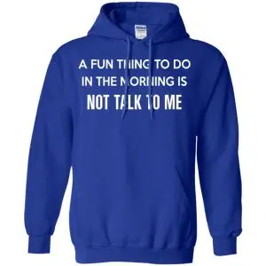 A Fun Thing To Do In The Morning Is Not Talk To Me Shirt, Hoodie, Tank 21