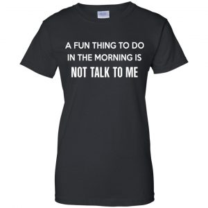A Fun Thing To Do In The Morning Is Not Talk To Me Shirt, Hoodie, Tank 22