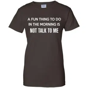 A Fun Thing To Do In The Morning Is Not Talk To Me Shirt, Hoodie, Tank 23