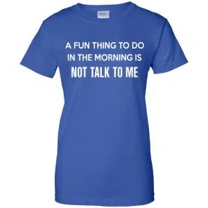A Fun Thing To Do In The Morning Is Not Talk To Me Shirt, Hoodie, Tank 25
