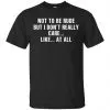 Not To Be Rude But I Don't Really Care ... Like At All Shirt, Hoodie, Tank 1