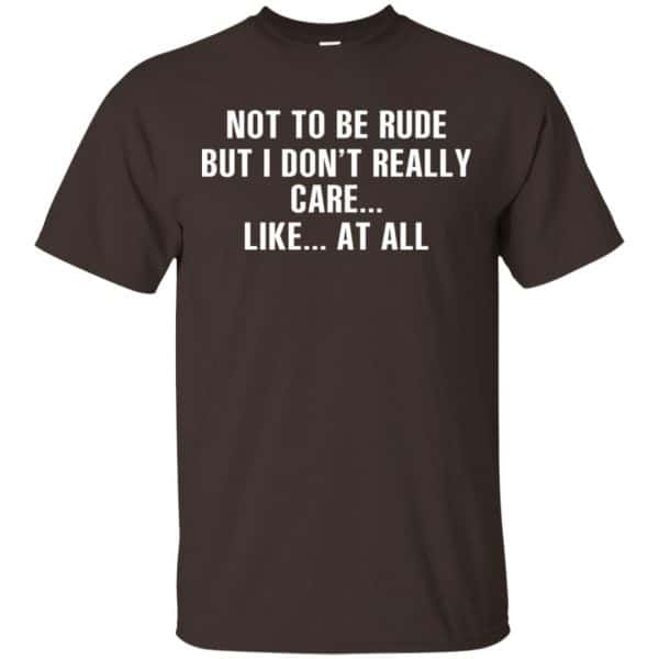 Not To Be Rude But I Don’t Really Care … Like At All Shirt, Hoodie, Tank Apparel 4