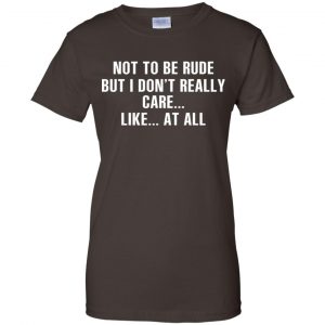 Not To Be Rude But I Don't Really Care ... Like At All Shirt, Hoodie, Tank 23