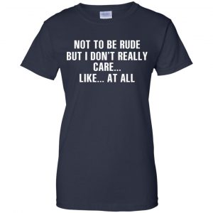 Not To Be Rude But I Don't Really Care ... Like At All Shirt, Hoodie, Tank 24