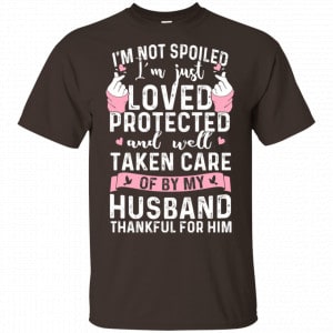 I’m Not Spoiled I’m Just Loved Protected And Well Taken Care Of By My Husband Shirt, Hoodie, Tank Apparel 2