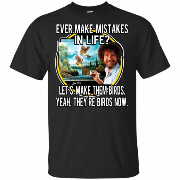 Bob Ross: Ever Make Mistakes In Life Let’s Make Them Birds Yeah They’re Birds Now Shirt, Hoodie, Tank Apparel 3