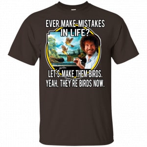 Bob Ross: Ever Make Mistakes In Life Let’s Make Them Birds Yeah They’re Birds Now Shirt, Hoodie, Tank Apparel 2