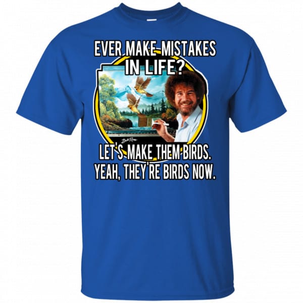 Bob Ross: Ever Make Mistakes In Life Let’s Make Them Birds Yeah They’re Birds Now Shirt, Hoodie, Tank Apparel 5