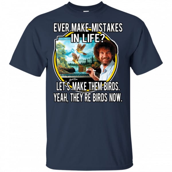 Bob Ross: Ever Make Mistakes In Life Let’s Make Them Birds Yeah They’re Birds Now Shirt, Hoodie, Tank Apparel 6