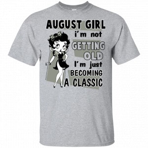 August Girl I’m Not Getting Old I’m Just Becoming A Classic Shirt, Hoodie, Tank New Designs