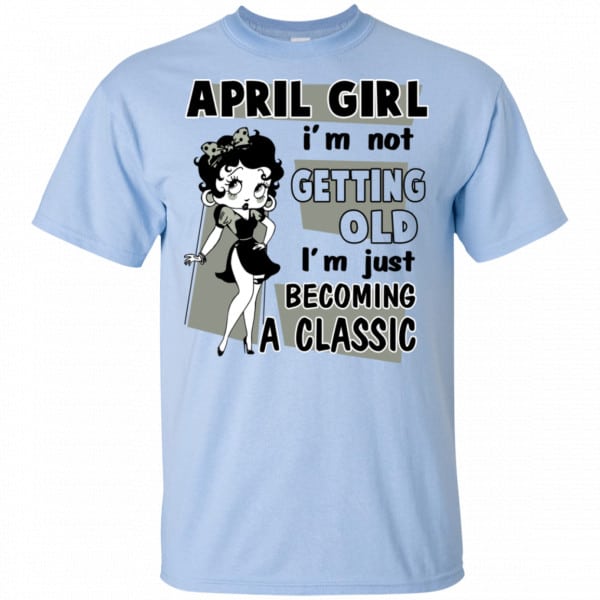 April Girl I’m Not Getting Old I’m Just Becoming A Classic Shirt, Hoodie, Tank New Designs 5