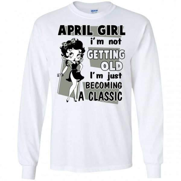 April Girl I’m Not Getting Old I’m Just Becoming A Classic Shirt, Hoodie, Tank New Designs 7