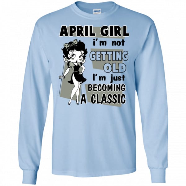 April Girl I’m Not Getting Old I’m Just Becoming A Classic Shirt, Hoodie, Tank New Designs 8