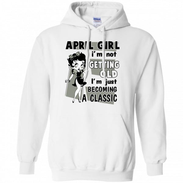 April Girl I’m Not Getting Old I’m Just Becoming A Classic Shirt, Hoodie, Tank New Designs 10