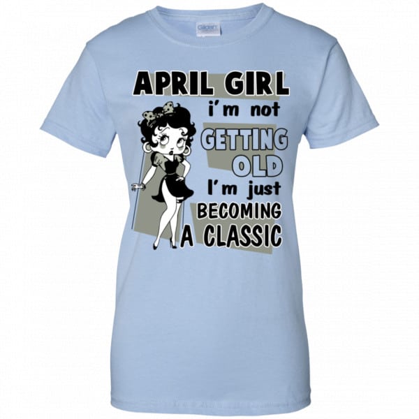 April Girl I’m Not Getting Old I’m Just Becoming A Classic Shirt, Hoodie, Tank New Designs 14