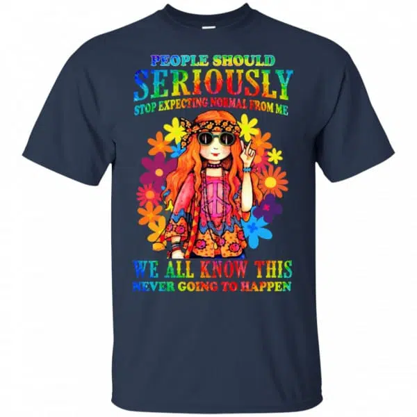 People Should Seriously Stop Expecting Normal From Me We All Know This Never Going To Happen Shirt, Hoodie, Tank 6