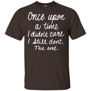 Once Upon A Time I Didn't Care I Still Don't The End Shirt, Hoodie, Tank 15