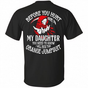 Before You Hurt My Daughter You Need To Know I Will Rock That Orange Jumpsuit Shirt, Hoodie, Tank New Designs