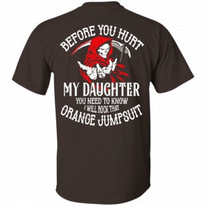 Before You Hurt My Daughter You Need To Know I Will Rock That Orange Jumpsuit Shirt, Hoodie, Tank New Designs 2