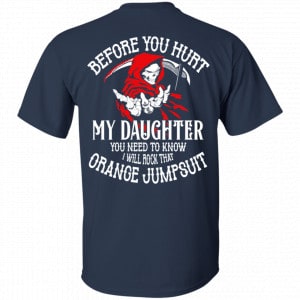 Before You Hurt My Daughter You Need To Know I Will Rock That Orange Jumpsuit Shirt, Hoodie, Tank 8 Before You Hurt My Daughter You Need To Know I Will Rock That Orange Jumpsuit Shirt, Hoodie, Tank 8