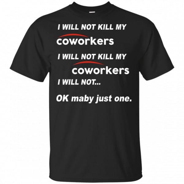 I Will Not Kill My Coworkers I Will Not … Ok Maybe Just One Shirt, Hoodie, Tank 3