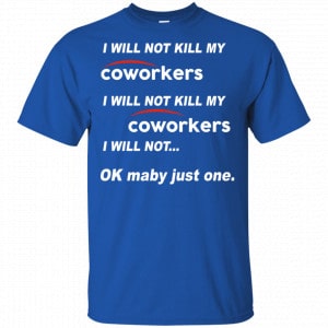 I Will Not Kill My Coworkers I Will Not … Ok Maybe Just One Shirt, Hoodie, Tank 16
