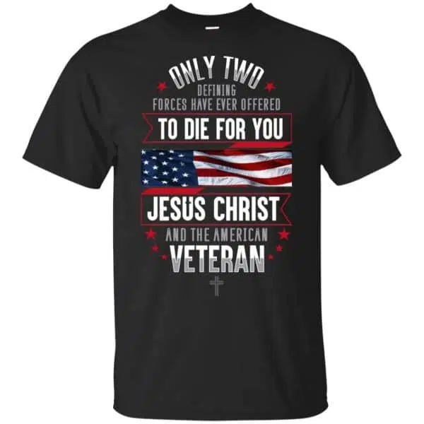 Only Two Defining Forces Have Ever Offered To Die For You Jesus Christ And The American Veteran Shirt, Hoodie, Tank 3