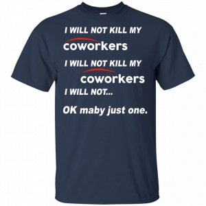 I Will Not Kill My Coworkers I Will Not … Ok Maybe Just One Shirt, Hoodie, Tank 17